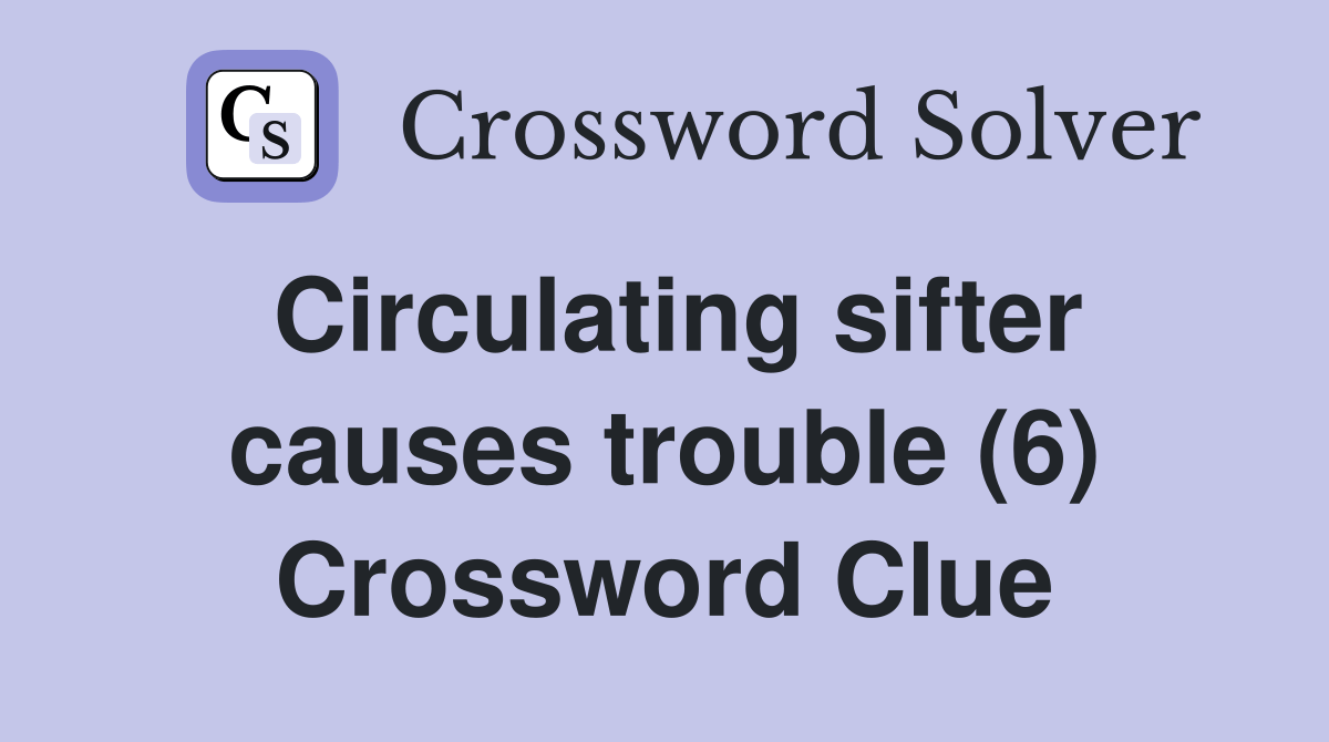 Circulating sifter causes trouble (6) Crossword Clue Answers